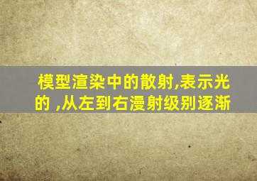 模型渲染中的散射,表示光的 ,从左到右漫射级别逐渐